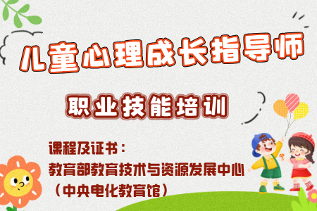 【儿童心理成长指导师】教育部教育技术与资源发展中心（中央电化教育馆）